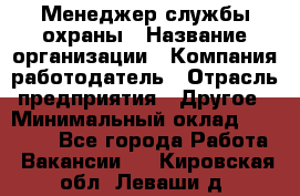 Менеджер службы охраны › Название организации ­ Компания-работодатель › Отрасль предприятия ­ Другое › Минимальный оклад ­ 24 000 - Все города Работа » Вакансии   . Кировская обл.,Леваши д.